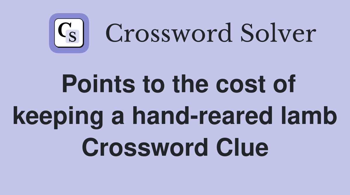 Points to the cost of keeping a handreared lamb Crossword Clue